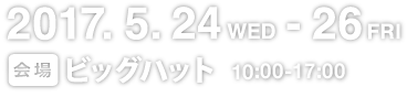 2017年5月24日（水）～ 26日（金）10：00〜17：00　ビッグハット