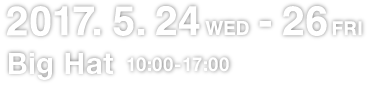 Wednesday, May 24 to Friday, May 26, 2017 10：00〜17：00