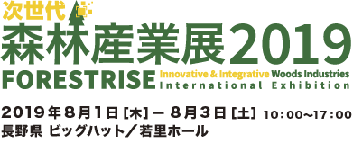 次世代森林産業展2019（FORESTRISE）2019年8月1日［木］－8月3日［土］10：00～17：00　長野県 ビッグハット／若里ホール