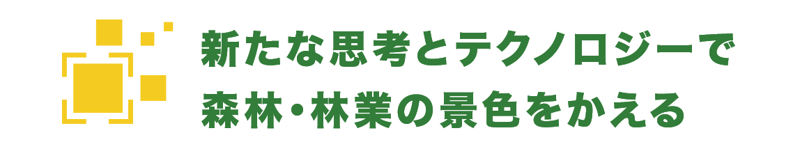 新たな思考とテクノロジーで林業の景色を変える